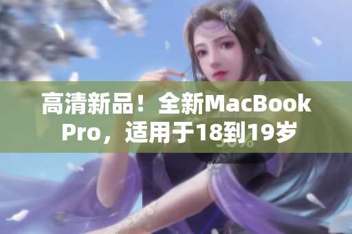 高清新品！全新MacBook Pro，适用于18到19岁