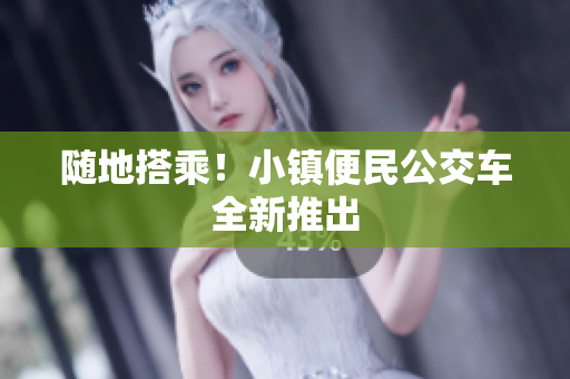 随地搭乘！小镇便民公交车全新推出