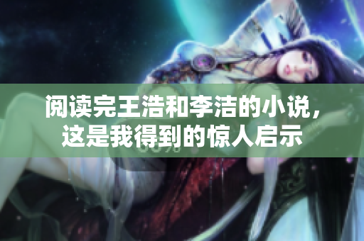 阅读完王浩和李洁的小说，这是我得到的惊人启示