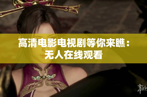 高清电影电视剧等你来瞧：无人在线观看