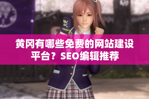 黄冈有哪些免费的网站建设平台？SEO编辑推荐