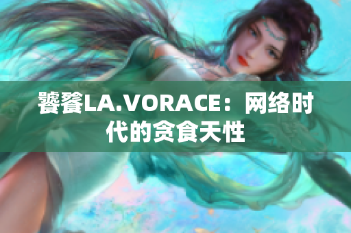 饕餮LA.VORACE：网络时代的贪食天性