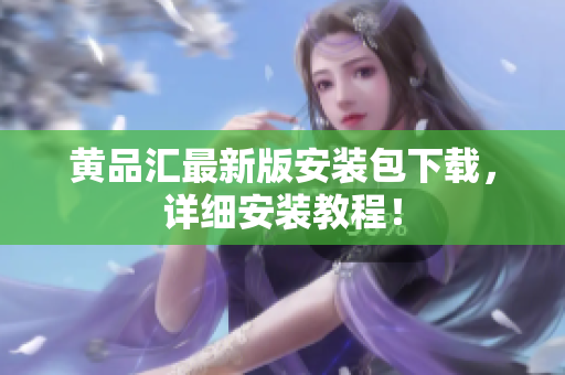 黄品汇最新版安装包下载，详细安装教程！