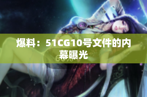 爆料：51CG10号文件的内幕曝光