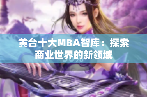 黄台十大MBA智库：探索商业世界的新领域