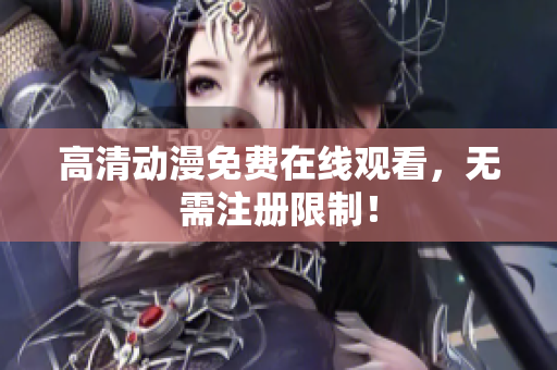 高清动漫免费在线观看，无需注册限制！