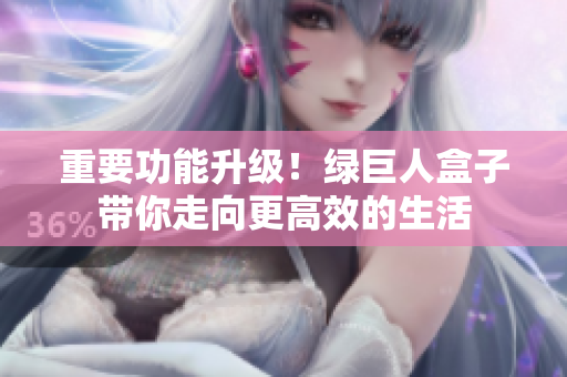 重要功能升级！绿巨人盒子带你走向更高效的生活