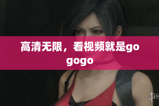 高清无限，看视频就是gogogo