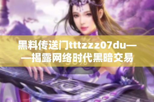 黑料传送门tttzzz07du——揭露网络时代黑暗交易