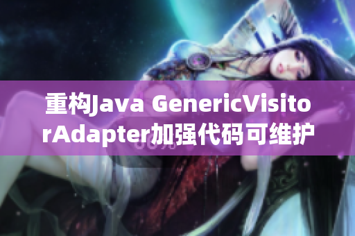 重构Java GenericVisitorAdapter加强代码可维护性