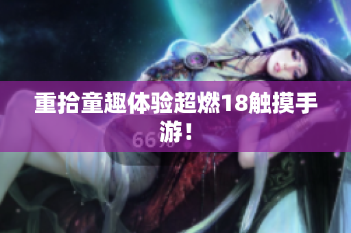 重拾童趣体验超燃18触摸手游！