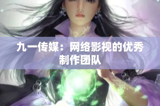 九一传媒：网络影视的优秀制作团队