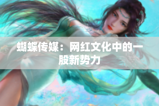 蝴蝶传媒：网红文化中的一股新势力