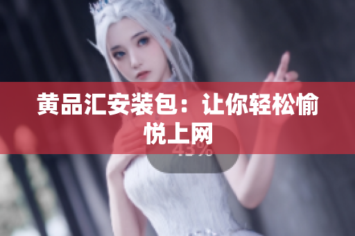 黄品汇安装包：让你轻松愉悦上网