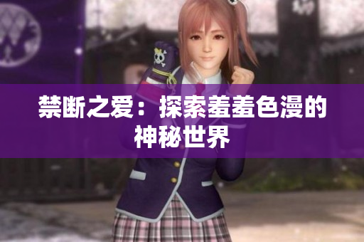 禁断之爱：探索羞羞色漫的神秘世界