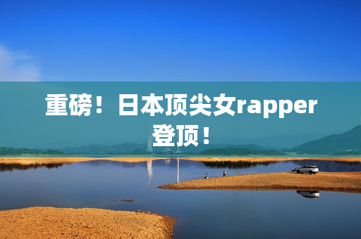重磅！日本顶尖女rapper登顶！