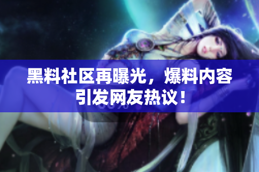 黑料社区再曝光，爆料内容引发网友热议！
