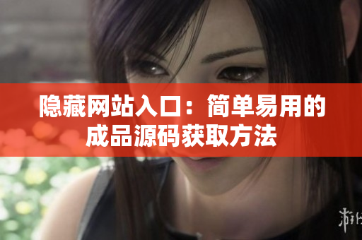 隐藏网站入口：简单易用的成品源码获取方法