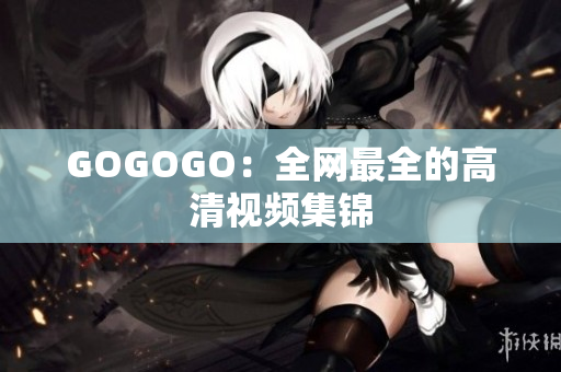 GOGOGO：全网最全的高清视频集锦