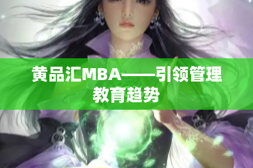 黄品汇MBA——引领管理教育趋势