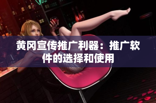 黄冈宣传推广利器：推广软件的选择和使用