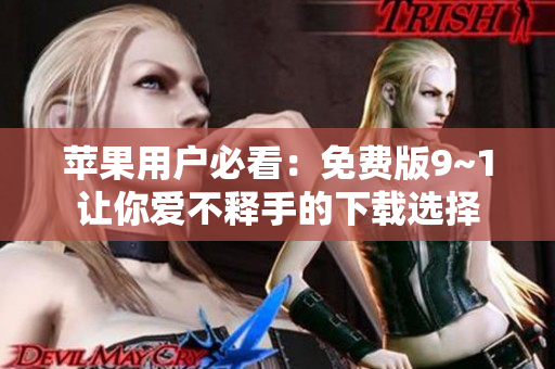 苹果用户必看：免费版9~1让你爱不释手的下载选择