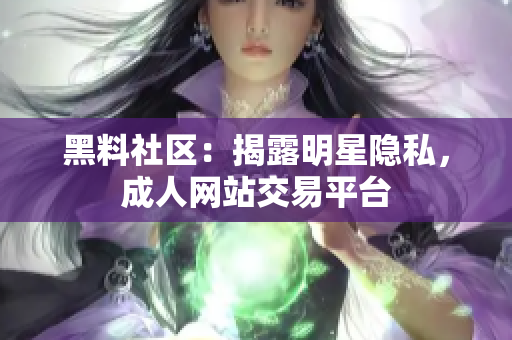 黑料社区：揭露明星隐私，成人网站交易平台