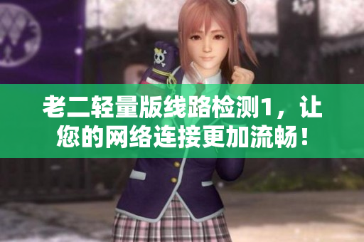 老二轻量版线路检测1，让您的网络连接更加流畅！