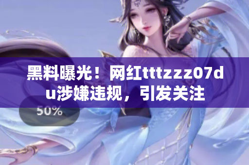黑料曝光！网红tttzzz07du涉嫌违规，引发关注