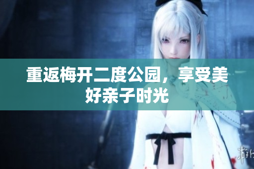 重返梅开二度公园，享受美好亲子时光