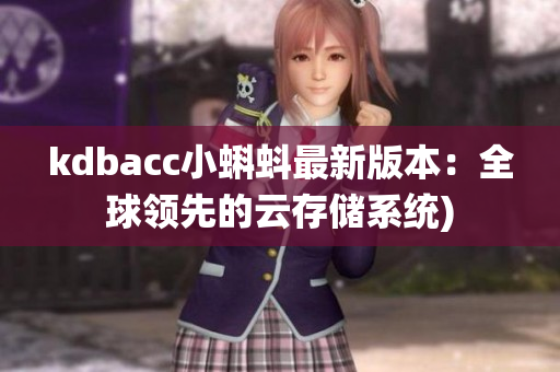 kdbacc小蝌蚪最新版本：全球领先的云存储系统)