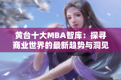 黄台十大MBA智库：探寻商业世界的最新趋势与洞见