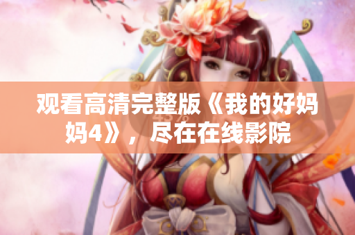 观看高清完整版《我的好妈妈4》，尽在在线影院