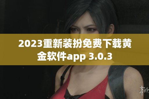 2023重新装扮免费下载黄金软件app 3.0.3