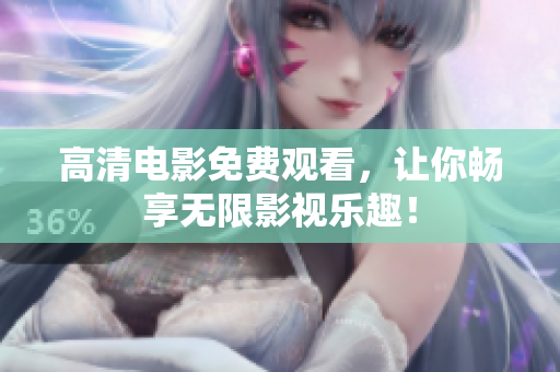 高清电影免费观看，让你畅享无限影视乐趣！