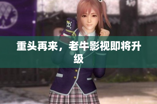 重头再来，老牛影视即将升级