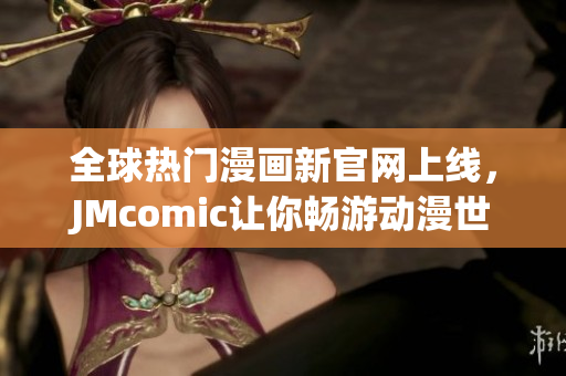 全球热门漫画新官网上线，JMcomic让你畅游动漫世界。