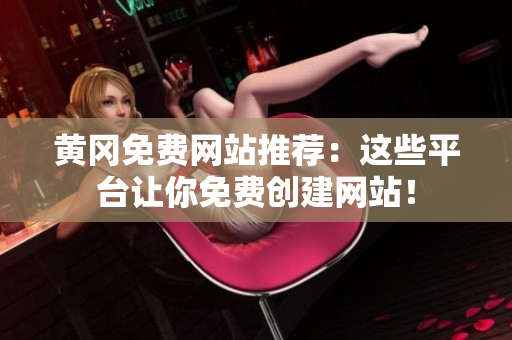 黄冈免费网站推荐：这些平台让你免费创建网站！