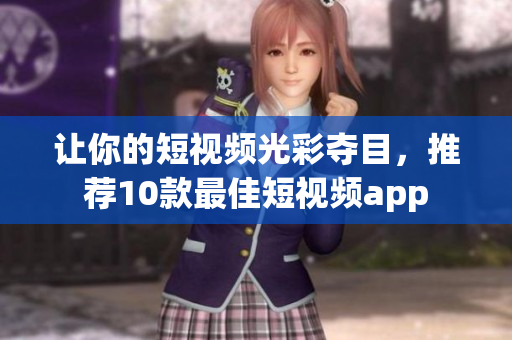 让你的短视频光彩夺目，推荐10款最佳短视频app