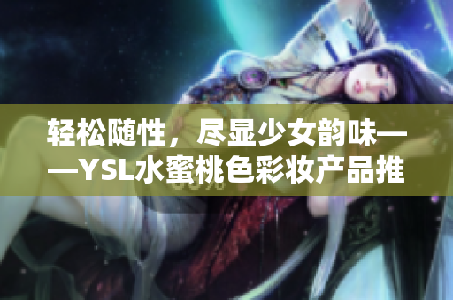 轻松随性，尽显少女韵味——YSL水蜜桃色彩妆产品推荐