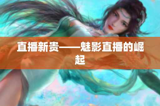 直播新贵——魅影直播的崛起
