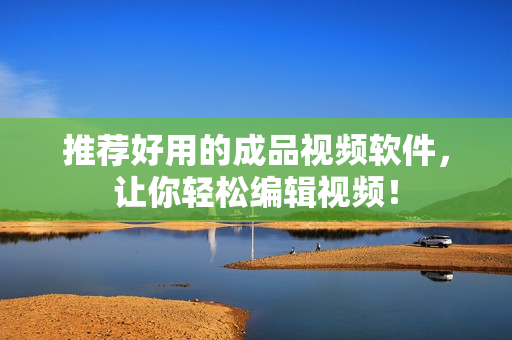 推荐好用的成品视频软件，让你轻松编辑视频！