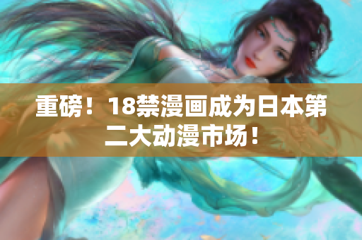 重磅！18禁漫画成为日本第二大动漫市场！