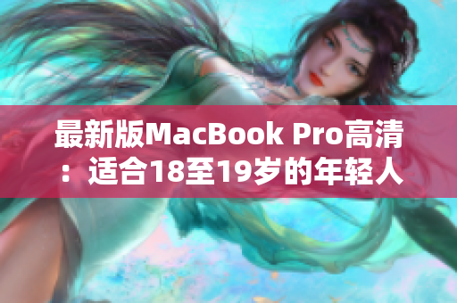 最新版MacBook Pro高清：适合18至19岁的年轻人
