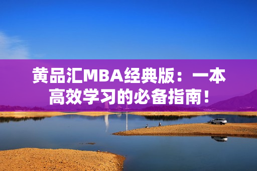 黄品汇MBA经典版：一本高效学习的必备指南！