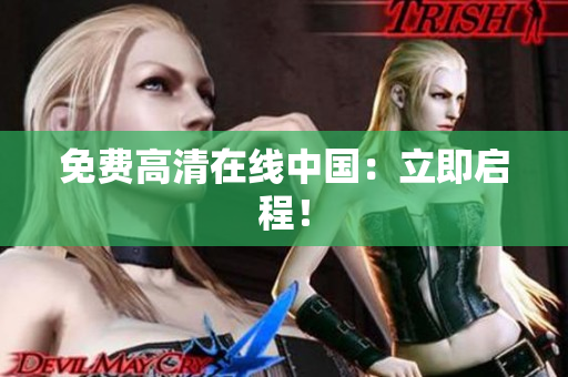 免费高清在线中国：立即启程！