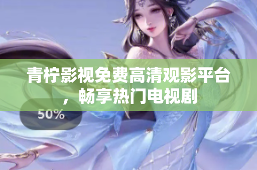 青柠影视免费高清观影平台，畅享热门电视剧