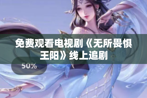 免费观看电视剧《无所畏惧王阳》线上追剧