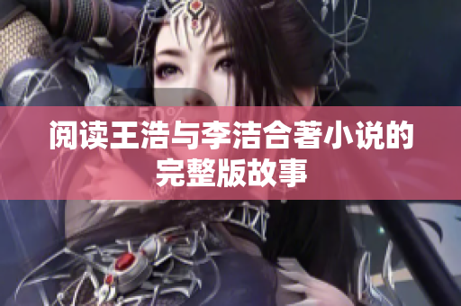 阅读王浩与李洁合著小说的完整版故事