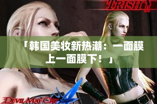 「韩国美妆新热潮：一面膜上一面膜下！」